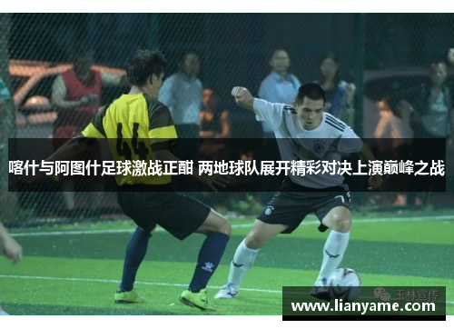 喀什与阿图什足球激战正酣 两地球队展开精彩对决上演巅峰之战