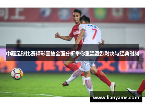 中超足球比赛精彩回放全面分析带你重温激烈对决与经典时刻