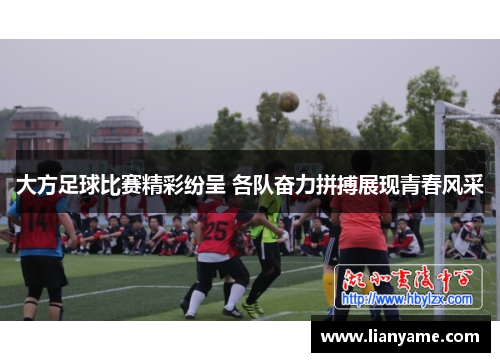 大方足球比赛精彩纷呈 各队奋力拼搏展现青春风采