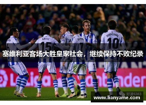 塞维利亚客场大胜皇家社会，继续保持不败纪录