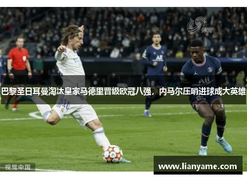 巴黎圣日耳曼淘汰皇家马德里晋级欧冠八强，内马尔压哨进球成大英雄