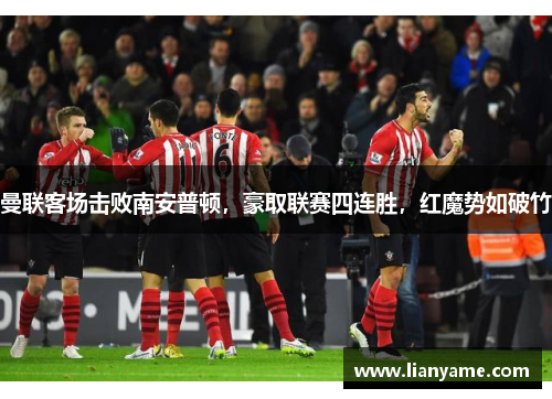 曼联客场击败南安普顿，豪取联赛四连胜，红魔势如破竹