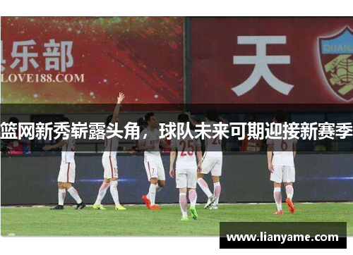 篮网新秀崭露头角，球队未来可期迎接新赛季