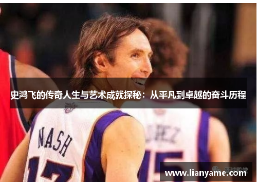 史鸿飞的传奇人生与艺术成就探秘：从平凡到卓越的奋斗历程