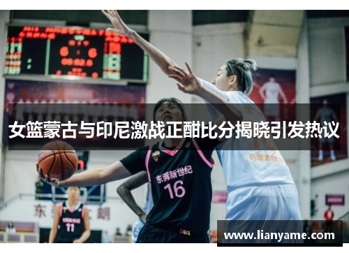 女篮蒙古与印尼激战正酣比分揭晓引发热议
