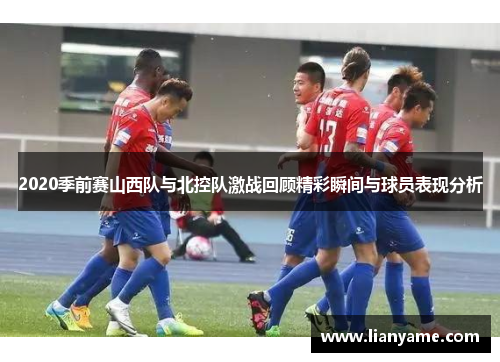 2020季前赛山西队与北控队激战回顾精彩瞬间与球员表现分析