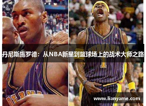 丹尼斯施罗德：从NBA新星到篮球场上的战术大师之路