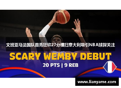 文班亚马法国队首秀狂砍27分横扫意大利吸引NBA球探关注