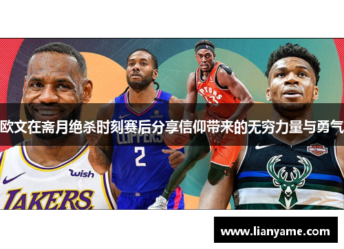 欧文在斋月绝杀时刻赛后分享信仰带来的无穷力量与勇气
