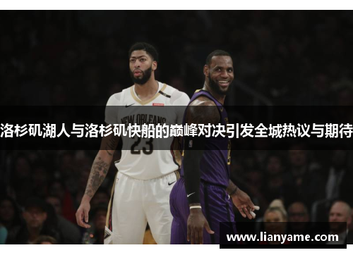洛杉矶湖人与洛杉矶快船的巅峰对决引发全城热议与期待