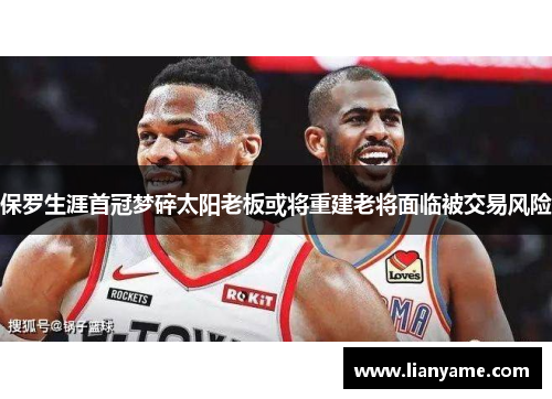保罗生涯首冠梦碎太阳老板或将重建老将面临被交易风险