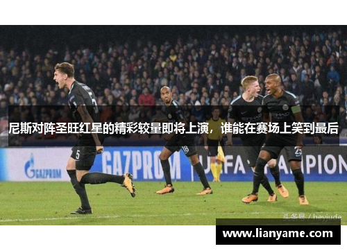 尼斯对阵圣旺红星的精彩较量即将上演，谁能在赛场上笑到最后