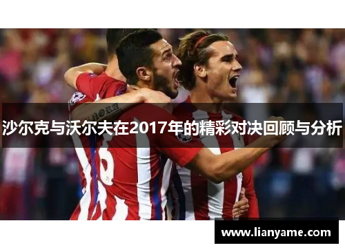 沙尔克与沃尔夫在2017年的精彩对决回顾与分析